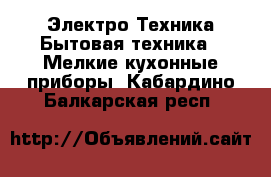 Электро-Техника Бытовая техника - Мелкие кухонные приборы. Кабардино-Балкарская респ.